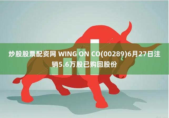 炒股股票配资网 WING ON CO(00289)6月27日注销5.6万股已购回股份