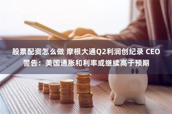 股票配资怎么做 摩根大通Q2利润创纪录 CEO警告：美国通胀和利率或继续高于预期