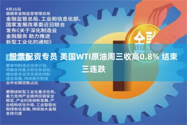 股票配资专员 美国WTI原油周三收高0.8% 结束三连跌