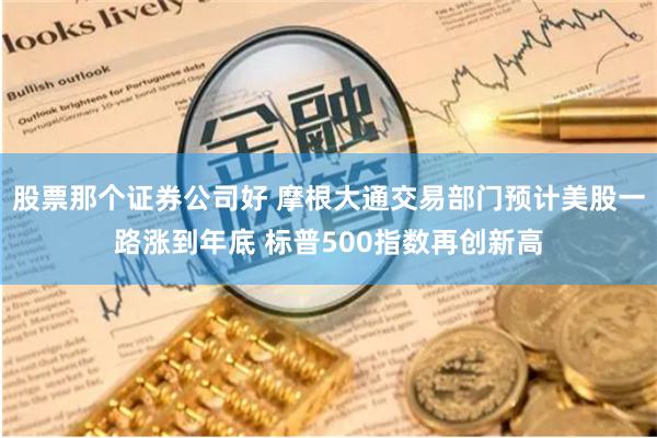 股票那个证券公司好 摩根大通交易部门预计美股一路涨到年底 标普500指数再创新高