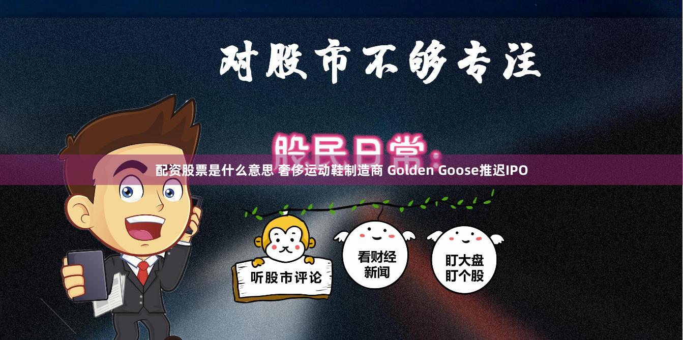 配资股票是什么意思 奢侈运动鞋制造商 Golden Goose推迟IPO