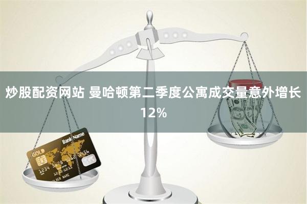 炒股配资网站 曼哈顿第二季度公寓成交量意外增长12%