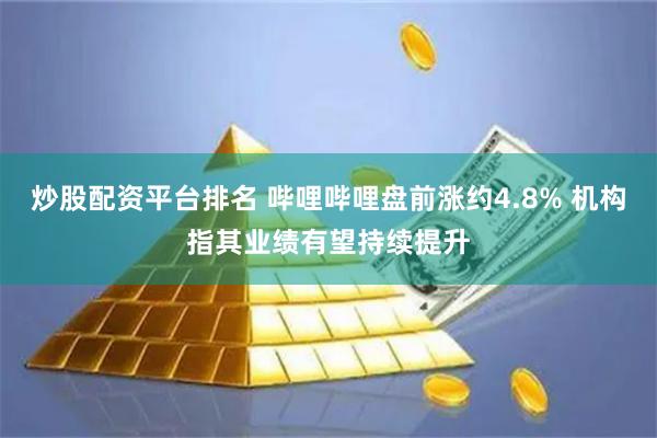 炒股配资平台排名 哔哩哔哩盘前涨约4.8% 机构指其业绩有望持续提升