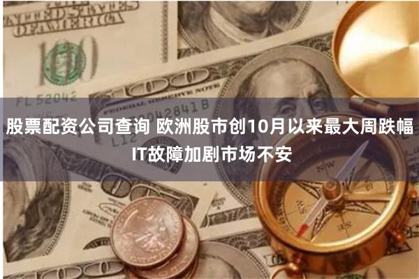 股票配资公司查询 欧洲股市创10月以来最大周跌幅 IT故障加剧市场不安