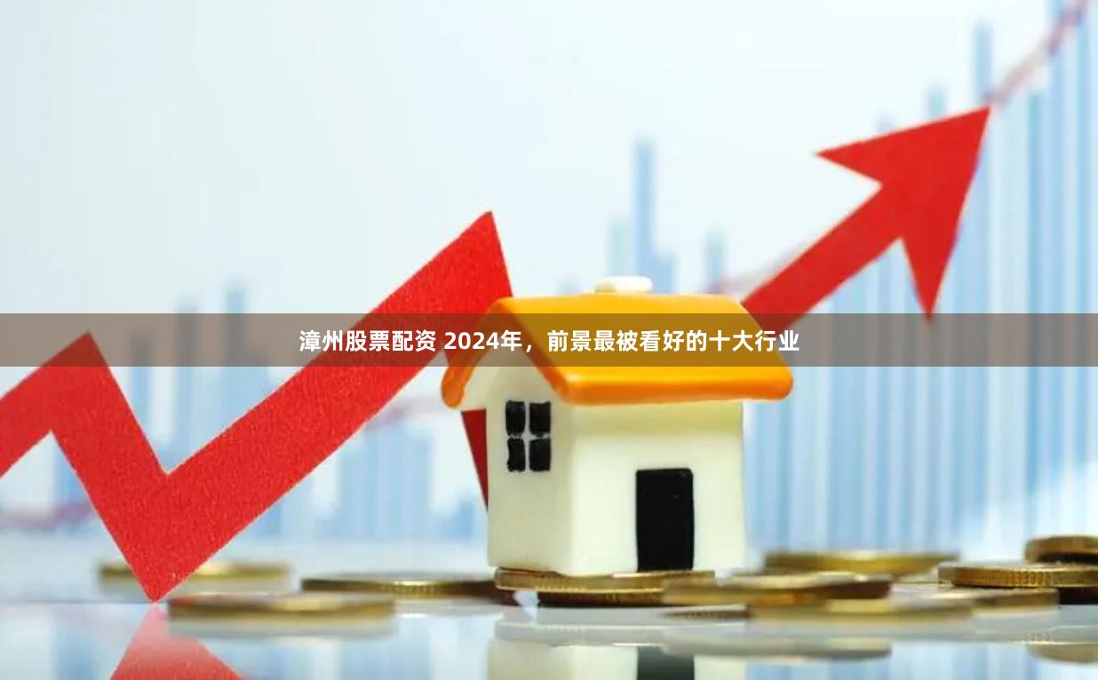 漳州股票配资 2024年，前景最被看好的十大行业