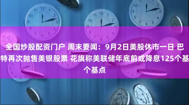 全国炒股配资门户 周末要闻：9月2日美股休市一日 巴菲特再次抛售美银股票 花旗称美联储年底前或降息125个基点