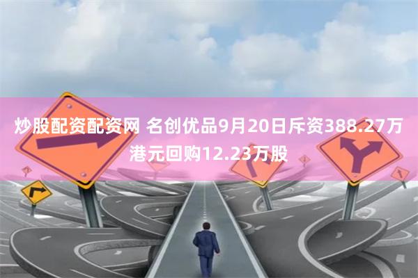 炒股配资配资网 名创优品9月20日斥资388.27万港元回购12.23万股