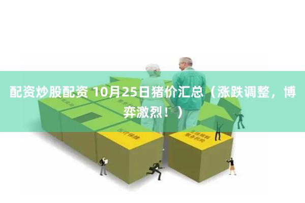 配资炒股配资 10月25日猪价汇总（涨跌调整，博弈激烈！）