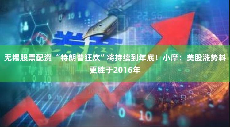 无锡股票配资 “特朗普狂欢”将持续到年底!小摩:美股涨势料更胜于2016年
