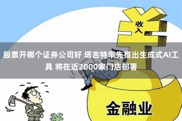 股票开哪个证券公司好 塔吉特率先推出生成式AI工具 将在近2000家门店部署