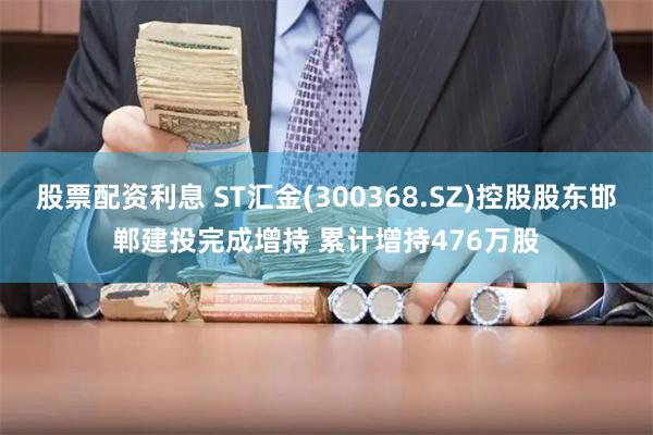 股票配资利息 ST汇金(300368.SZ)控股股东邯郸建投完成增持 累计增持476万股