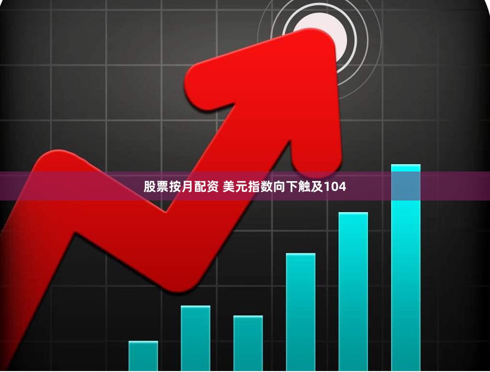 股票按月配资 美元指数向下触及104