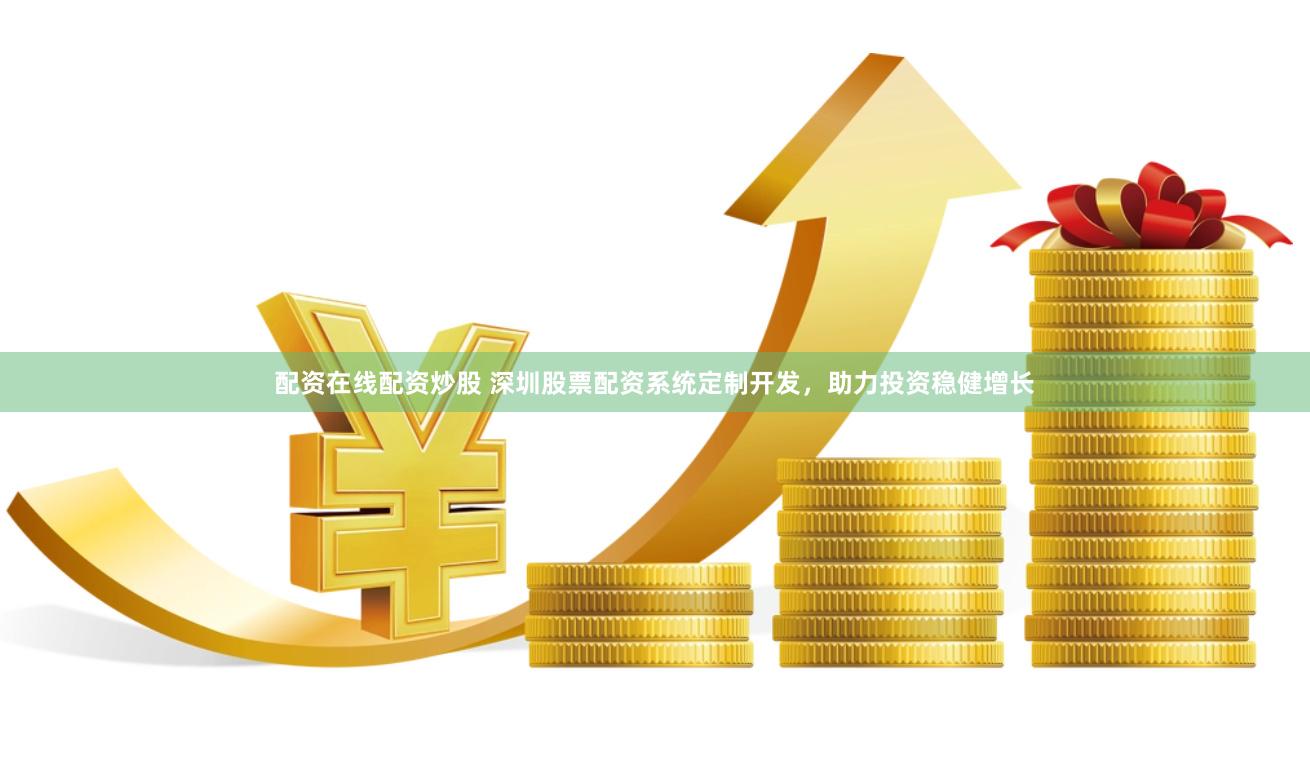 配资在线配资炒股 深圳股票配资系统定制开发,助力投资稳健增长