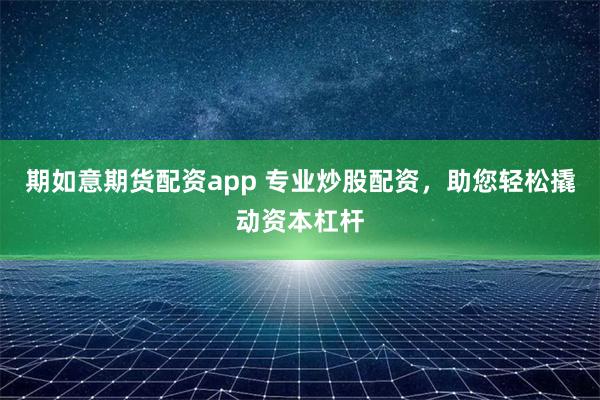 期如意期货配资app 专业炒股配资,助您轻松撬动资本杠杆