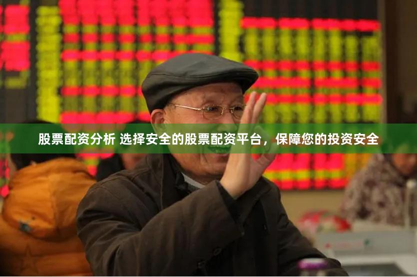 股票配资分析 选择安全的股票配资平台,保障您的投资安全