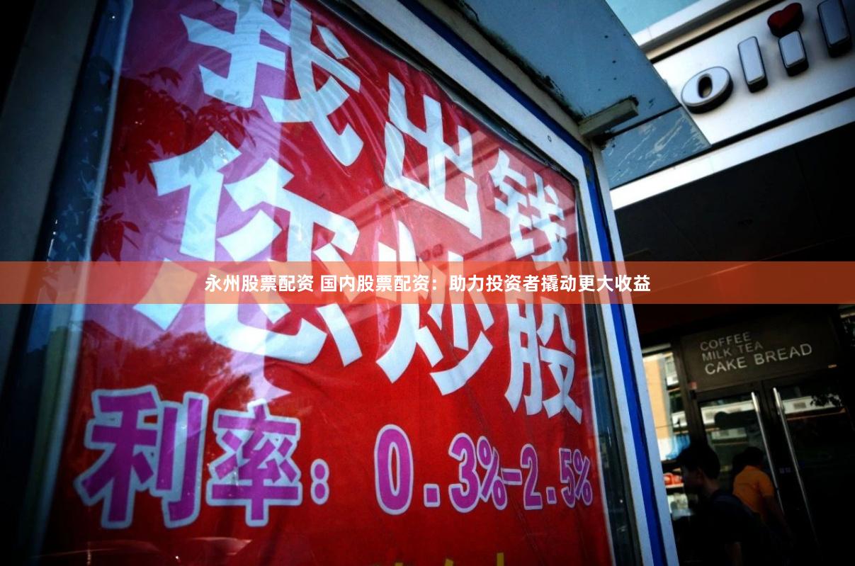 永州股票配资 国内股票配资:助力投资者撬动更大收益
