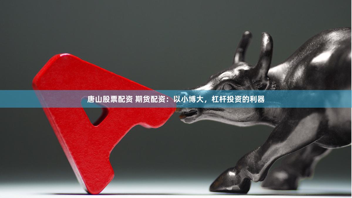 唐山股票配资 期货配资：以小博大，杠杆投资的利器