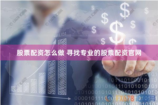 股票配资怎么做 寻找专业的股票配资官网