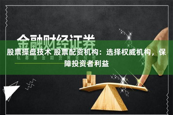 股票操盘技术 股票配资机构:选择权威机构,保障投资者利益