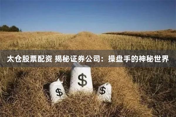 太仓股票配资 揭秘证券公司:操盘手的神秘世界