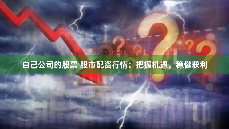 自己公司的股票 股市配资行情:把握机遇,稳健获利