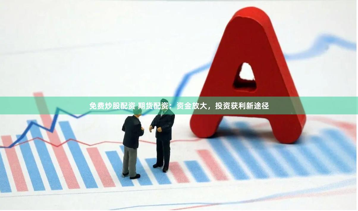 免费炒股配资 期货配资:资金放大,投资获利新途径