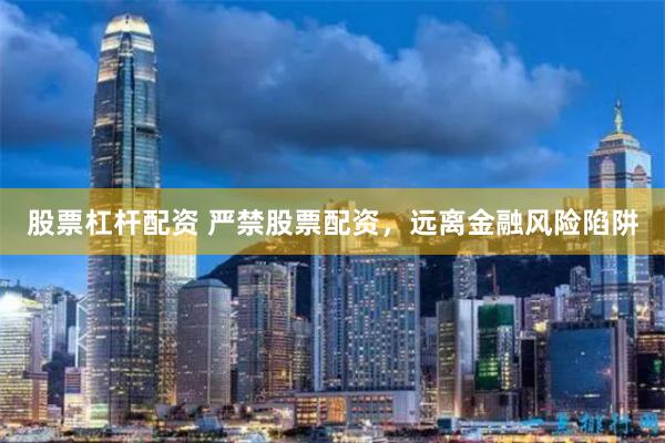 股票杠杆配资 严禁股票配资，远离金融风险陷阱