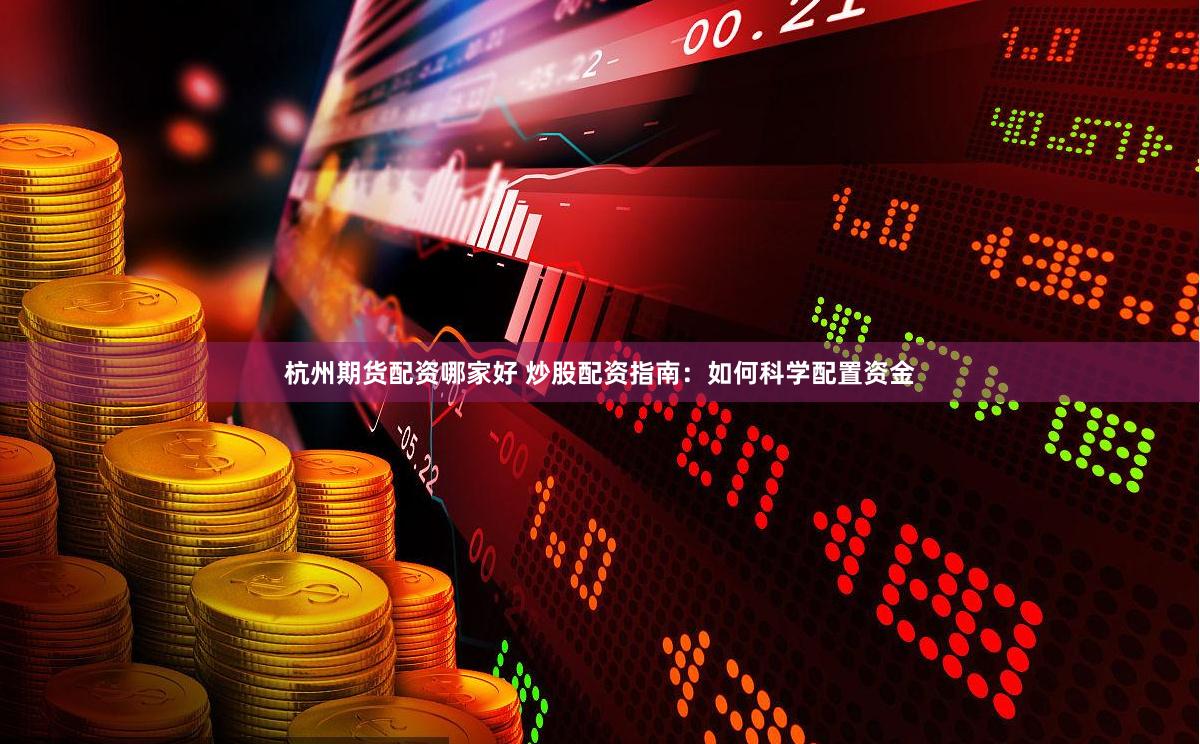 杭州期货配资哪家好 炒股配资指南:如何科学配置资金