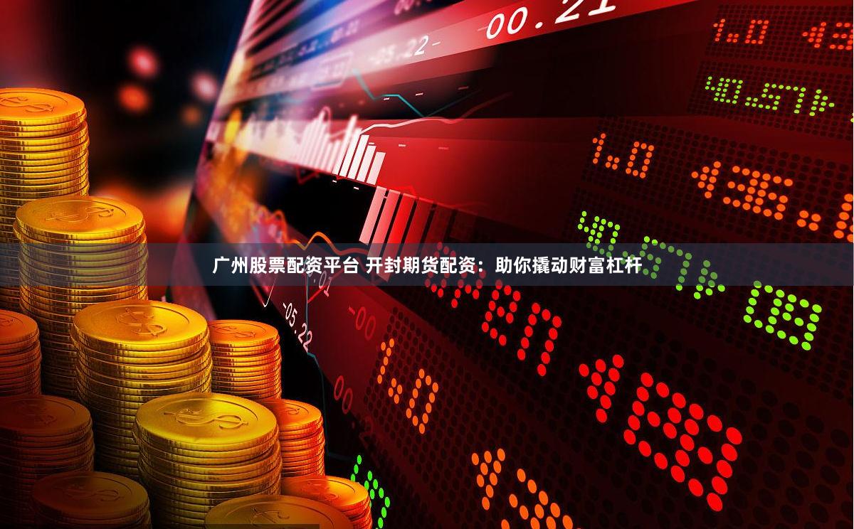 广州股票配资平台 开封期货配资:助你撬动财富杠杆