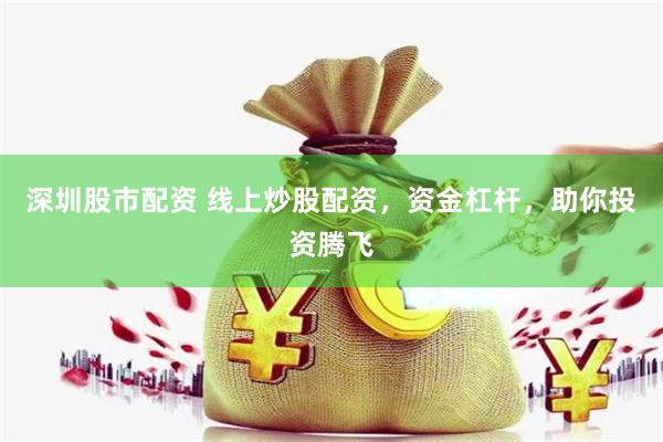 深圳股市配资 线上炒股配资,资金杠杆,助你投资腾飞
