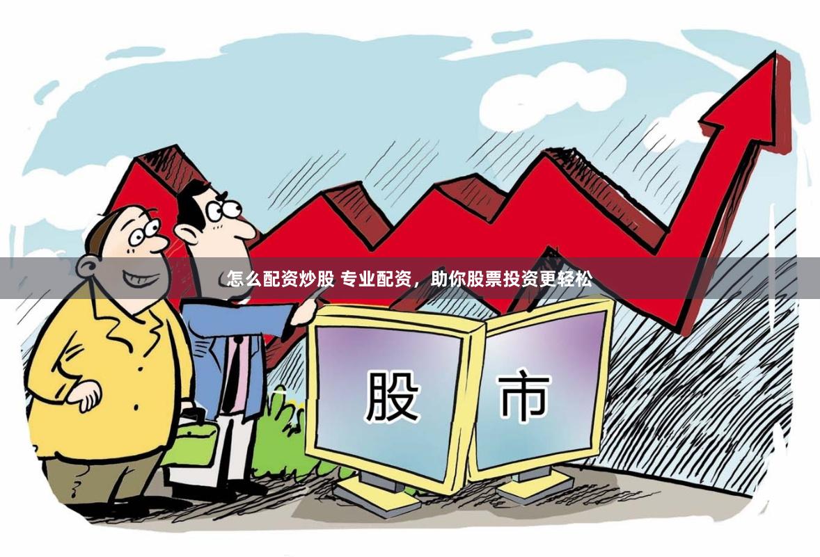 怎么配资炒股 专业配资，助你股票投资更轻松