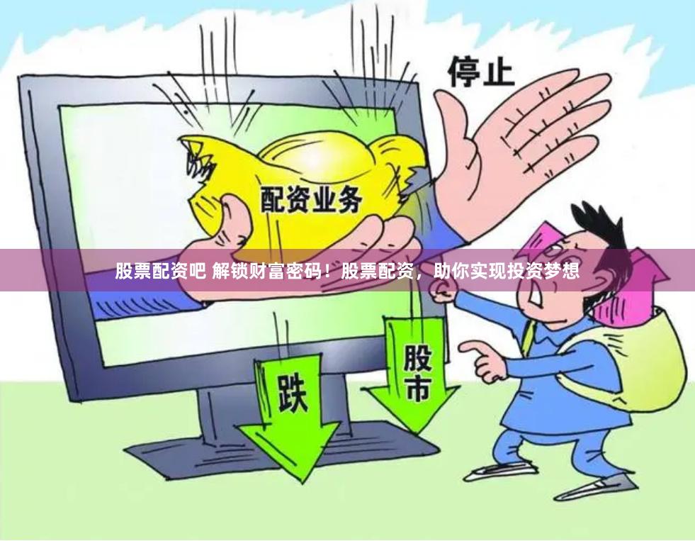 股票配资吧 解锁财富密码!股票配资,助你实现投资梦想