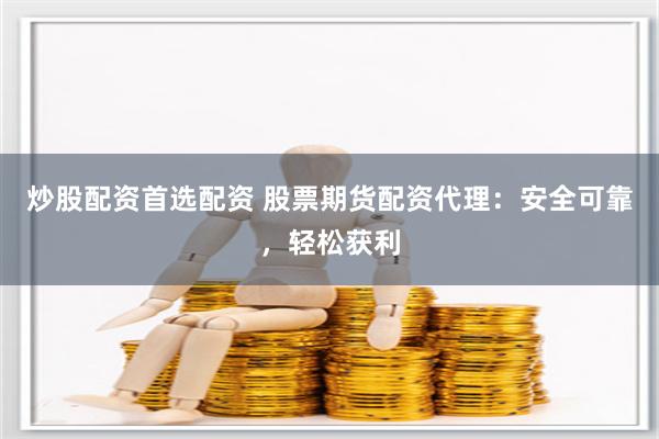 炒股配资首选配资 股票期货配资代理:安全可靠,轻松获利