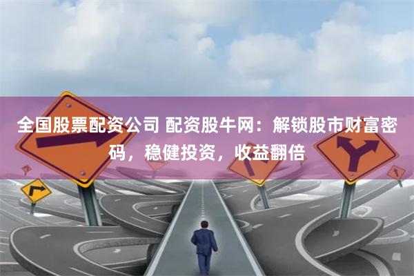 全国股票配资公司 配资股牛网:解锁股市财富密码,稳健投资,收益翻倍