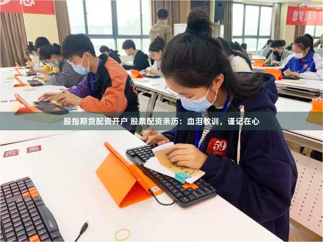 股指期货配资开户 股票配资亲历:血泪教训,谨记在心