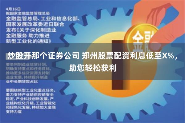 炒股开那个证券公司 郑州股票配资利息低至X%,助您轻松获利
