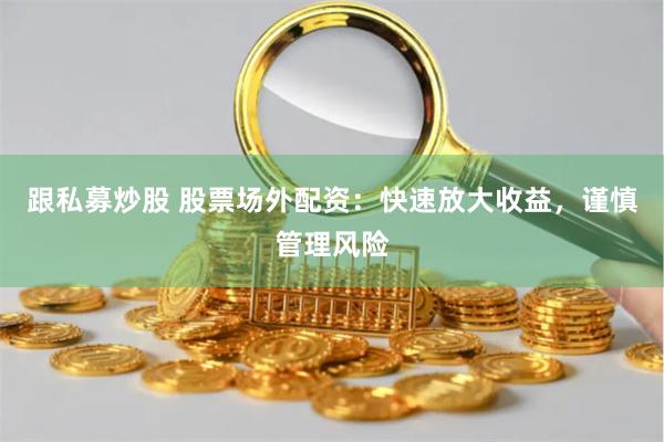 跟私募炒股 股票场外配资:快速放大收益,谨慎管理风险