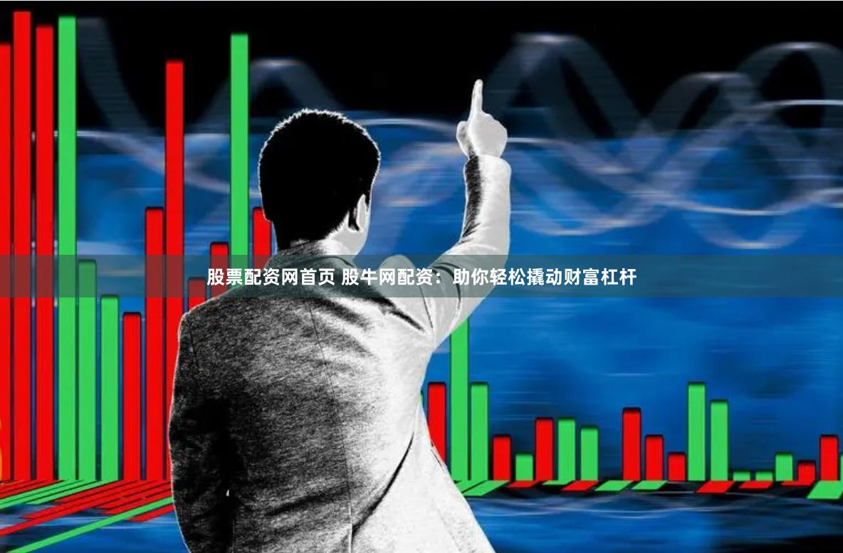 股票配资网首页 股牛网配资:助你轻松撬动财富杠杆