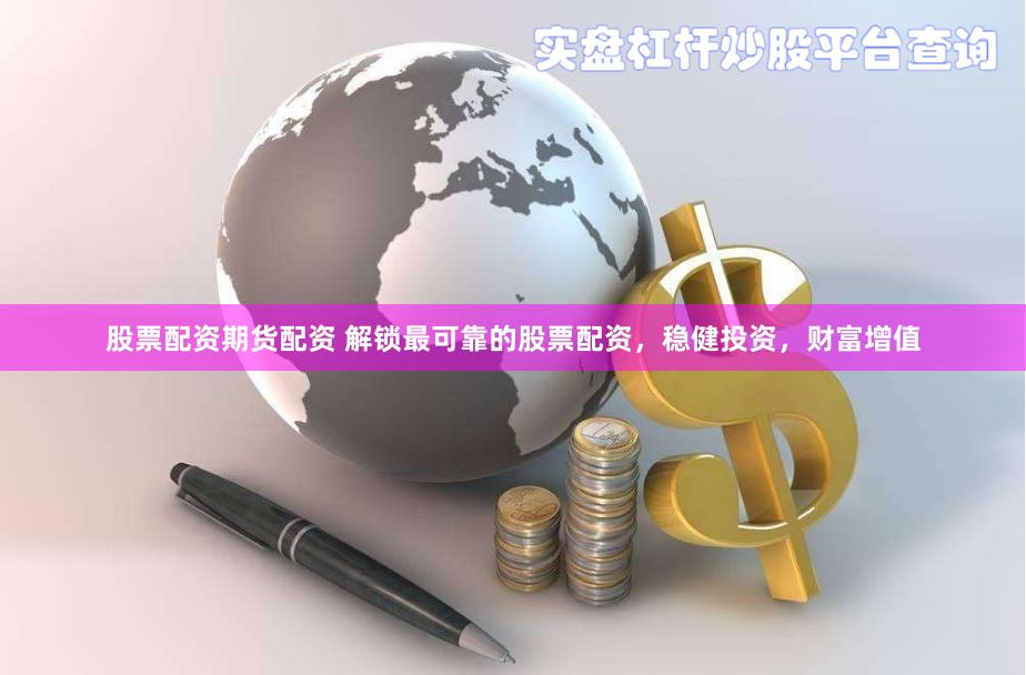 股票配资期货配资 解锁最可靠的股票配资,稳健投资,财富增值