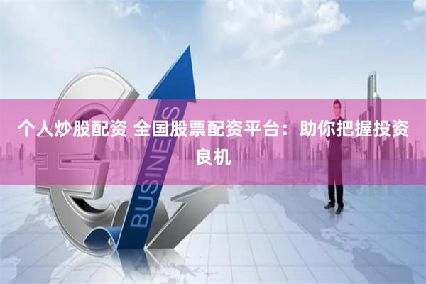 个人炒股配资 全国股票配资平台:助你把握投资良机
