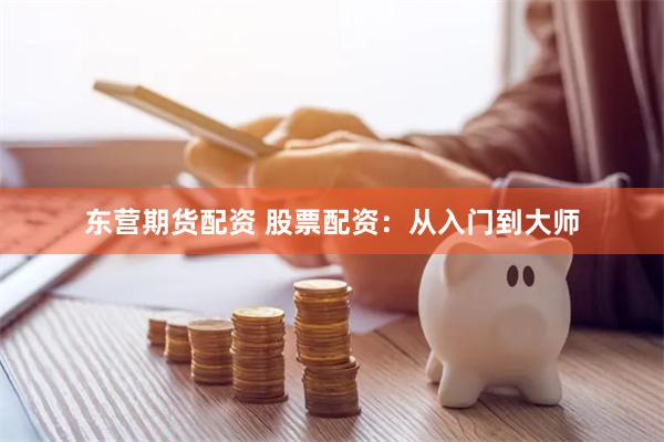 东营期货配资 股票配资：从入门到大师