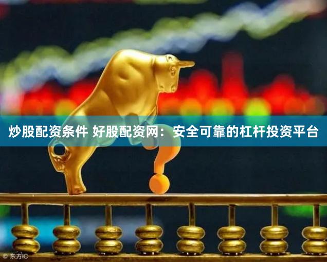 炒股配资条件 好股配资网:安全可靠的杠杆投资平台