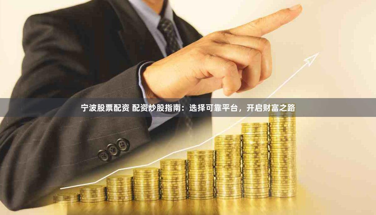 宁波股票配资 配资炒股指南:选择可靠平台,开启财富之路
