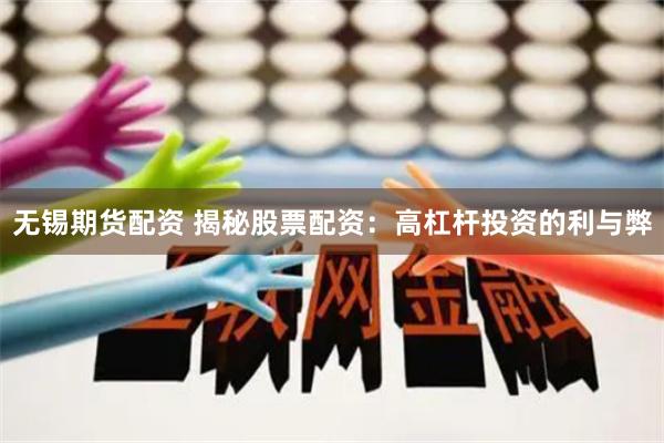 无锡期货配资 揭秘股票配资:高杠杆投资的利与弊