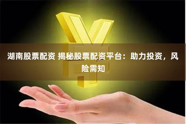 湖南股票配资 揭秘股票配资平台:助力投资,风险需知