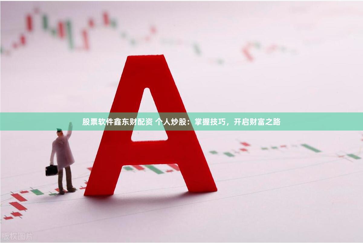 股票软件鑫东财配资 个人炒股：掌握技巧，开启财富之路