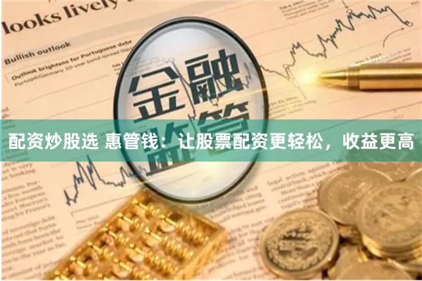 配资炒股选 惠管钱：让股票配资更轻松，收益更高