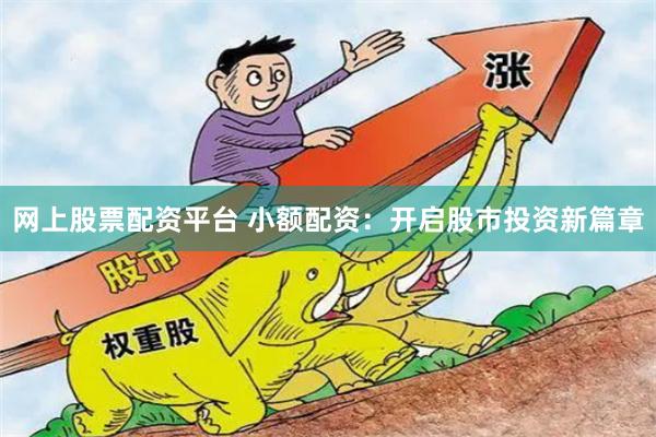 网上股票配资平台 小额配资：开启股市投资新篇章