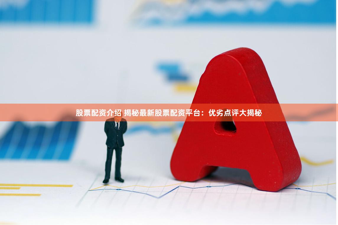 股票配资介绍 揭秘最新股票配资平台：优劣点评大揭秘