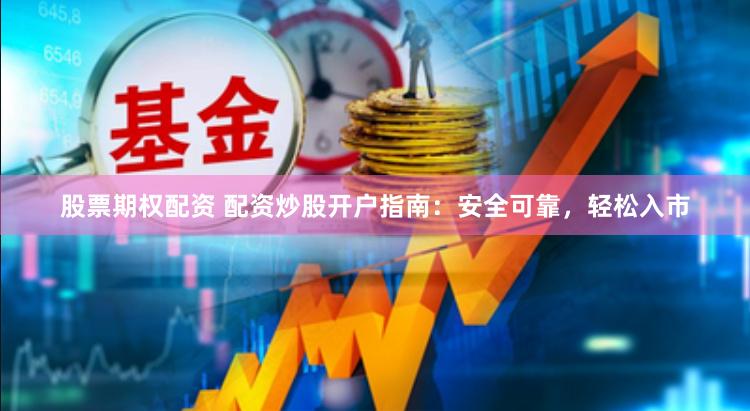 股票期权配资 配资炒股开户指南:安全可靠,轻松入市